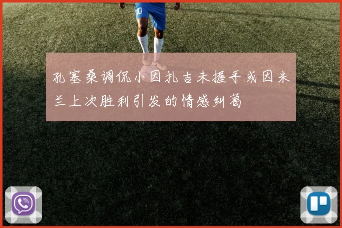 孔塞桑调侃小因扎吉未握手或因米兰上次胜利引发的情感纠葛