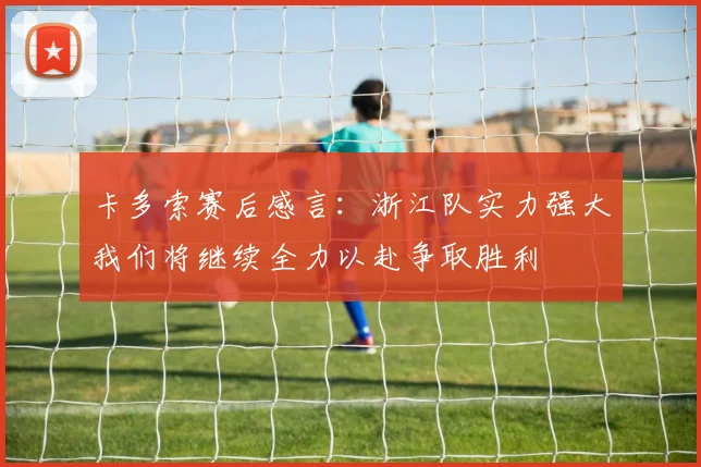 卡多索赛后感言：浙江队实力强大我们将继续全力以赴争取胜利