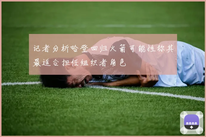 记者分析哈登回归火箭可能性称其最适合担任组织者角色