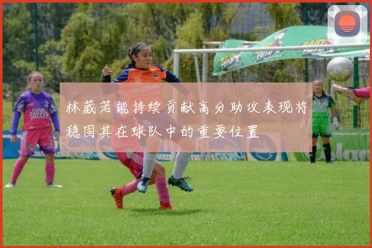 林葳若能持续贡献高分助攻表现将稳固其在球队中的重要位置