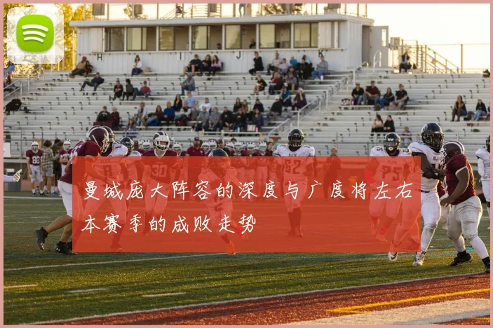 曼城庞大阵容的深度与广度将左右本赛季的成败走势