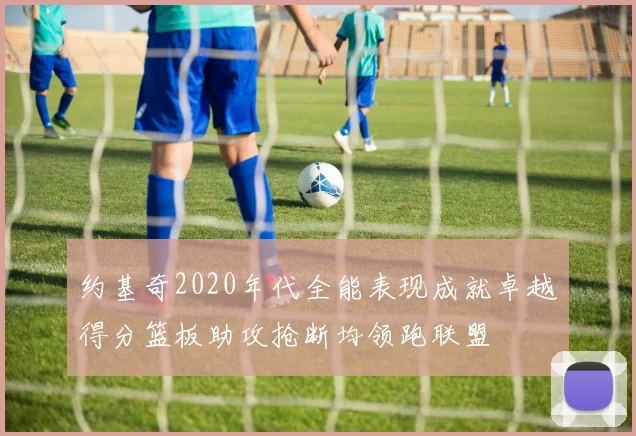 约基奇2020年代全能表现成就卓越得分篮板助攻抢断均领跑联盟