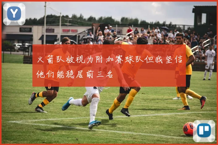 火箭队被视为附加赛球队但我坚信他们能稳居前三名