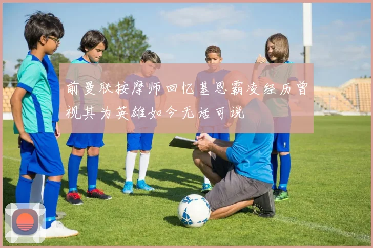 前曼联按摩师回忆基恩霸凌经历曾视其为英雄如今无话可说