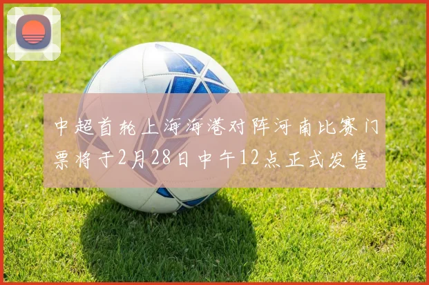 中超首轮上海海港对阵河南比赛门票将于2月28日中午12点正式发售