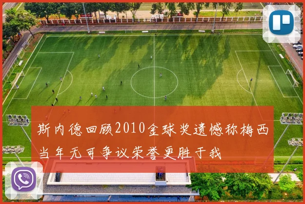 斯内德回顾2010金球奖遗憾称梅西当年无可争议荣誉更胜于我