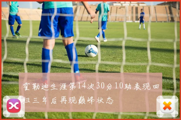 霍勒迪生涯第14次30分10助表现回归三年后再现巅峰状态