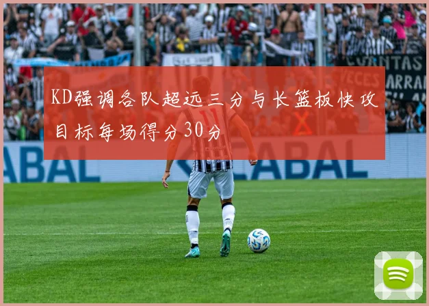 KD强调各队超远三分与长篮板快攻目标每场得分30分