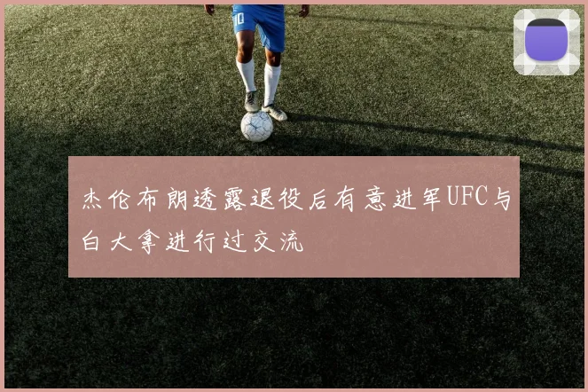 杰伦布朗透露退役后有意进军UFC与白大拿进行过交流