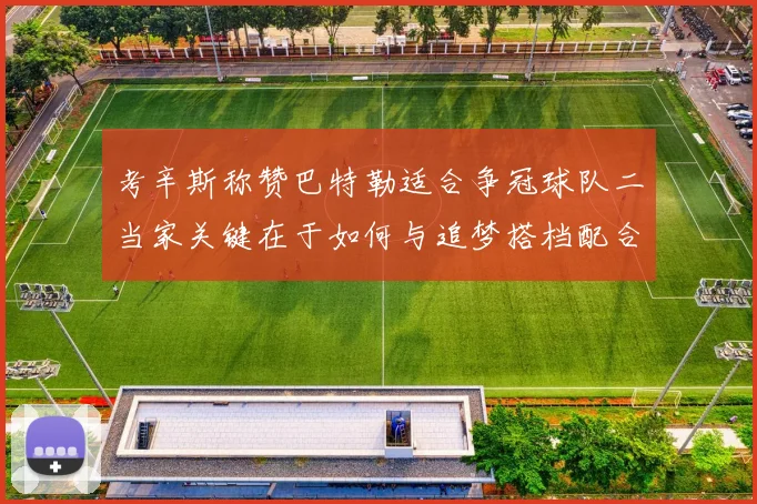 考辛斯称赞巴特勒适合争冠球队二当家关键在于如何与追梦搭档配合