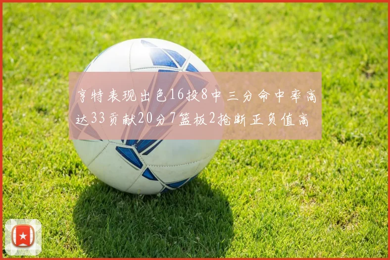 亨特表现出色16投8中三分命中率高达33贡献20分7篮板2抢断正负值高达19