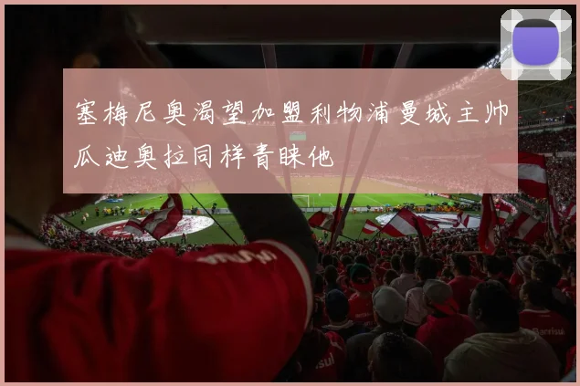 塞梅尼奥渴望加盟利物浦曼城主帅瓜迪奥拉同样青睐他
