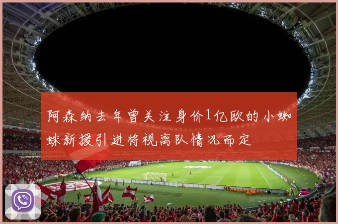 阿森纳去年曾关注身价1亿欧的小蜘蛛新援引进将视离队情况而定