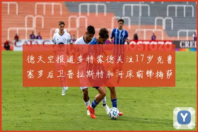 德天空报道多特蒙德关注17岁克鲁塞罗后卫普拉斯特和河床前锋梅萨