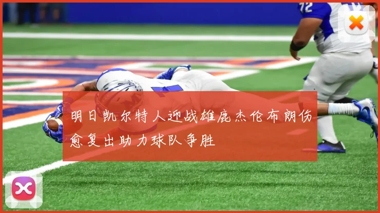 明日凯尔特人迎战雄鹿杰伦布朗伤愈复出助力球队争胜