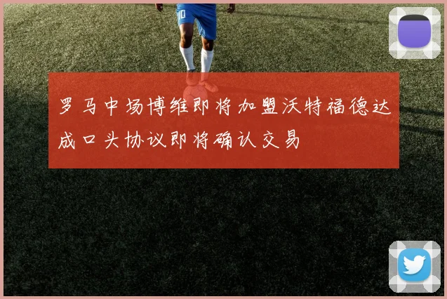 罗马中场博维即将加盟沃特福德达成口头协议即将确认交易