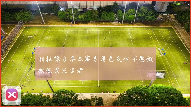 利拉德分享本赛季角色定位不愿做教练式发言者