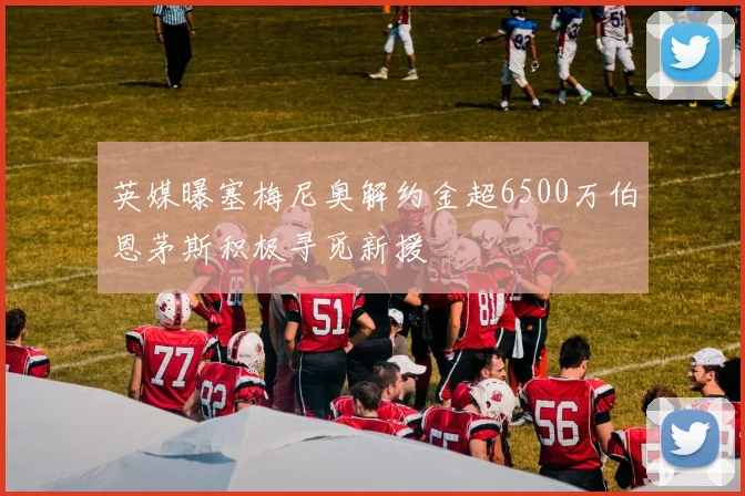 英媒曝塞梅尼奥解约金超6500万伯恩茅斯积极寻觅新援